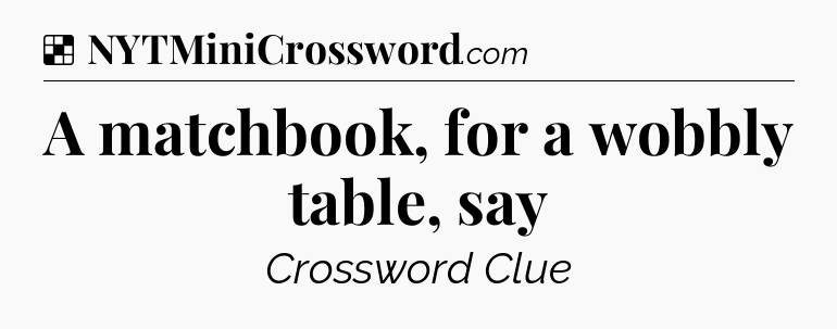 Solution: A matchbook, for a wobbly table, say - NYT Crossword