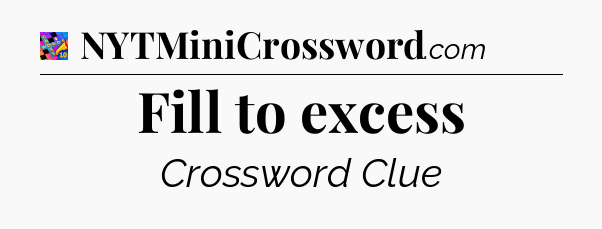 Fill to excess Crossword Clue