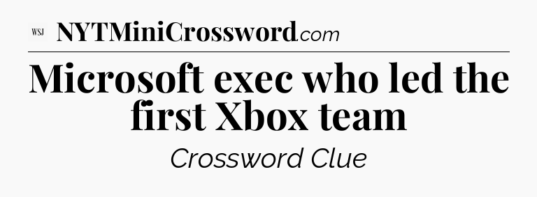 Microsoft exec who led the first Xbox team - WSJ Crossword
