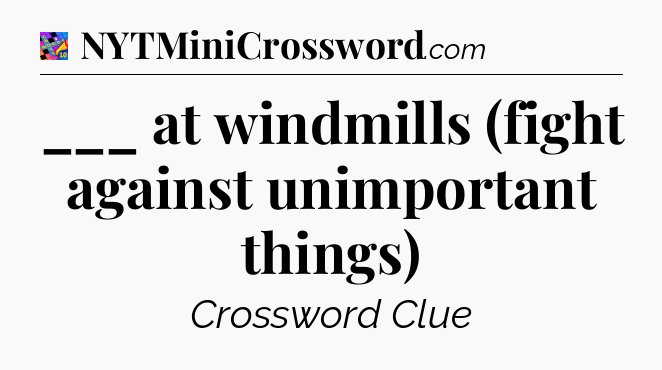 ___ at windmills (fight against unimportant things) Crossword Clue