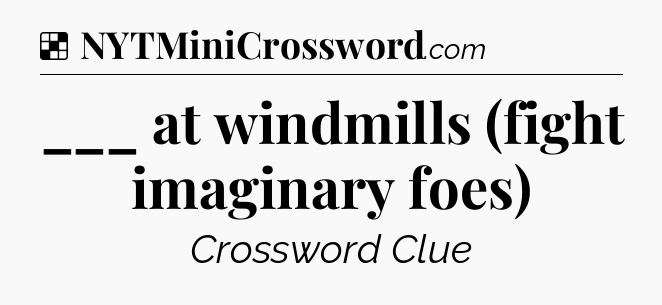 Solution: ___ at windmills (fight imaginary foes) - NYT Crossword