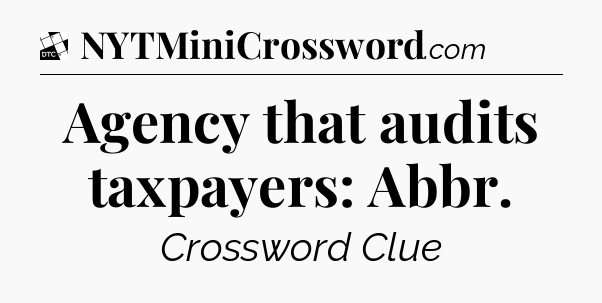 Agency that audits taxpayers: Abbr - Daily Themed Classic Crossword