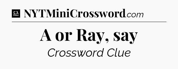 A or Ray, say - LA Times Crossword