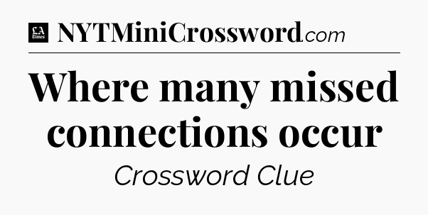 Where many missed connections occur - LA Times Crossword