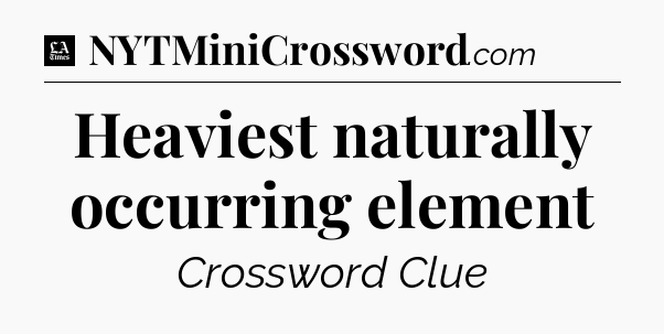 Heaviest naturally occurring element - LA Times Crossword