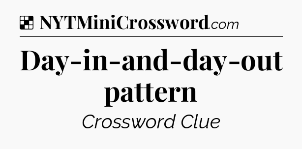Solution: Day-in-and-day-out pattern - NYT Crossword