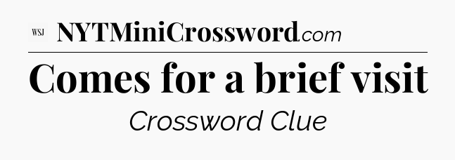 Comes for a brief visit - WSJ Crossword