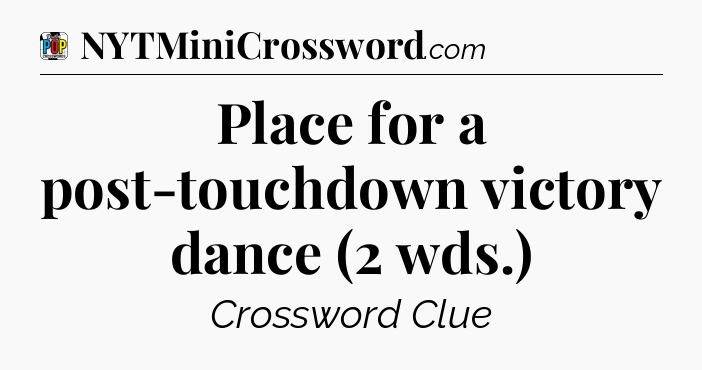 Place for a post-touchdown victory dance (2 wds.) Crossword Clue