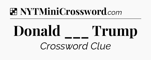 Solution: Donald ___ Trump - NYT Crossword
