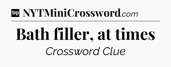 Bath filler, at times Crossword Clue