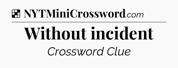 Solution: Without incident - NYT Crossword