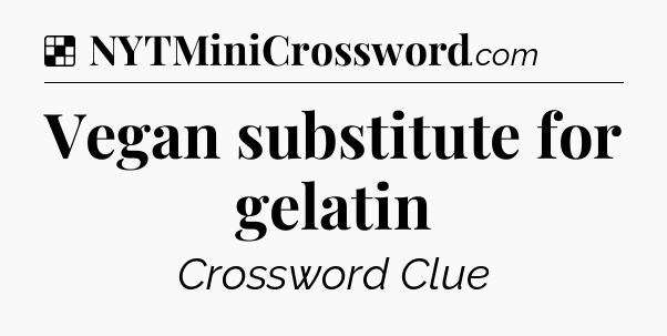 Solution: Vegan substitute for gelatin - NYT Crossword