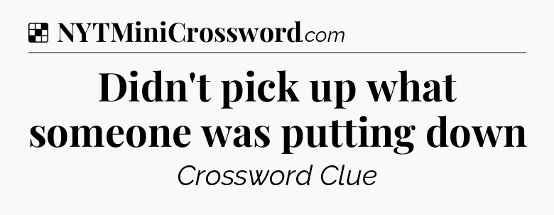 Solution: Didn't pick up what someone was putting down - NYT Crossword