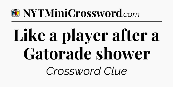Like a player after a Gatorade shower Crossword Clue