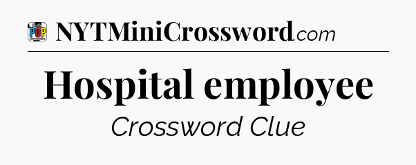 Hospital employee Crossword Clue