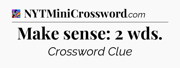 Make sense: 2 wds Crossword Clue