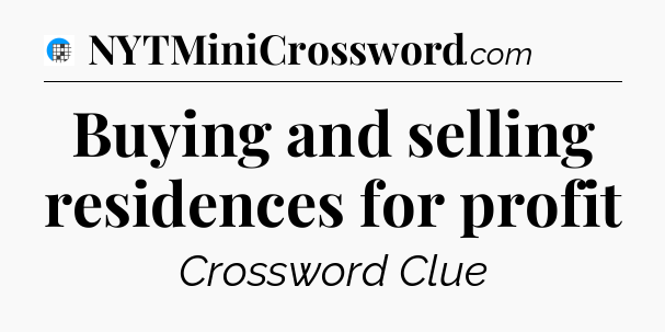 Buying and selling residences for profit Crossword Clue