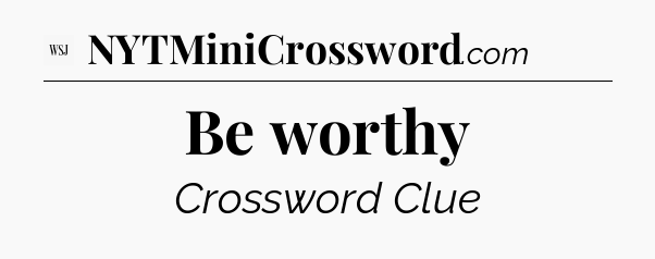 Be worthy - WSJ Crossword