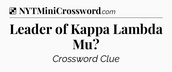 Solution: Leader of Kappa Lambda Mu - NYT Crossword