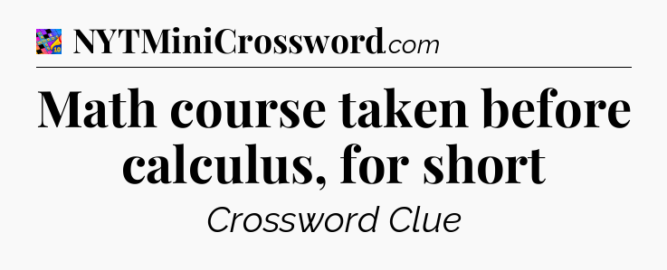 Math course taken before calculus, for short Crossword Clue