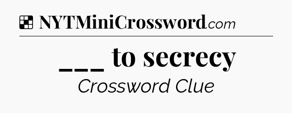 Solution: ___ to secrecy - NYT Crossword