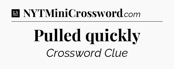 Pulled quickly - LA Times Crossword