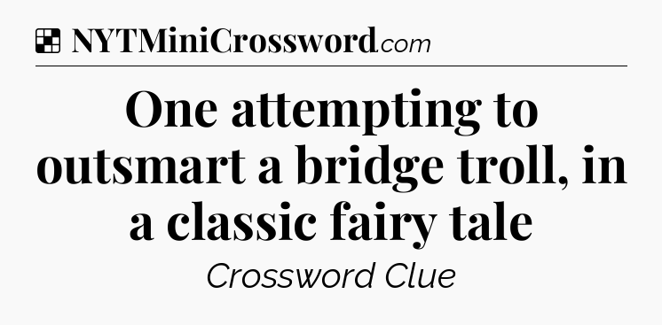 Solution: One attempting to outsmart a bridge troll, in a classic fairy tale - NYT Crossword