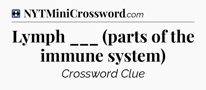 Solution: Lymph ___ (parts of the immune system) - NYT Mini Crossword