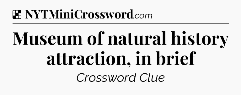 Solution: Museum of natural history attraction, in brief - NYT Crossword