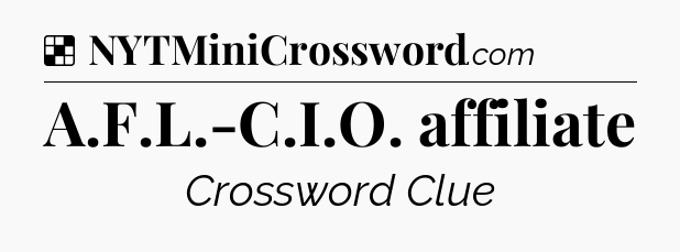 Solution: A.F.L.-C.I.O. affiliate - NYT Crossword