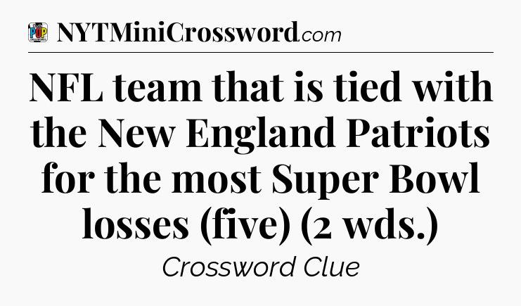 NFL team that is tied with the New England Patriots for the most Super Bowl losses (five) (2 wds.) Crossword Clue