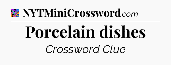 Porcelain dishes Crossword Clue