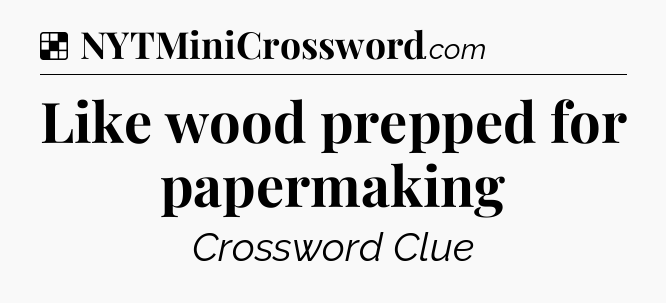 Solution: Like wood prepped for papermaking - NYT Crossword