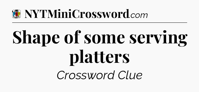 Shape of some serving platters Crossword Clue