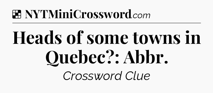 Solution: Heads of some towns in Quebec?: Abbr - NYT Crossword