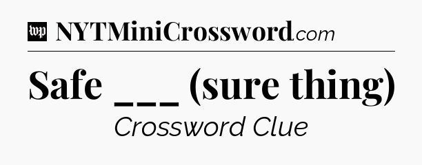 Safe ___ (sure thing) Crossword Clue