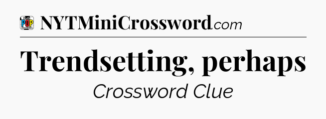 Trendsetting, perhaps Crossword Clue