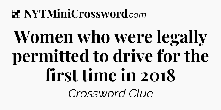 Solution: Women who were legally permitted to drive for the first time in 2018 - NYT Crossword