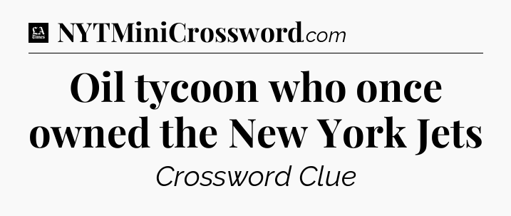 Oil tycoon who once owned the New York Jets - LA Times Crossword