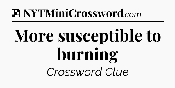 Solution: More susceptible to burning - NYT Crossword