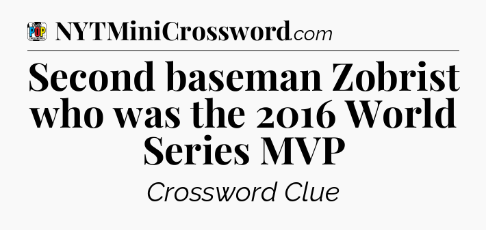 Second baseman Zobrist who was the 2016 World Series MVP Crossword Clue