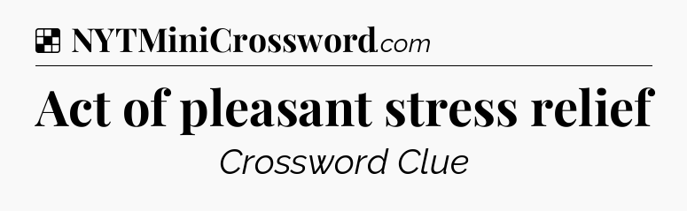 Solution: Act of pleasant stress relief - NYT Crossword