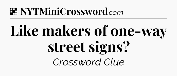 Solution: Like makers of one-way street signs - NYT Crossword