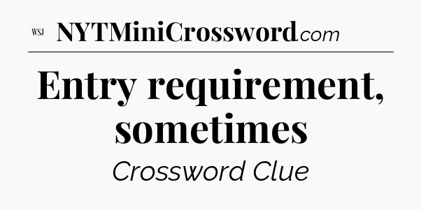 Entry requirement, sometimes - WSJ Crossword