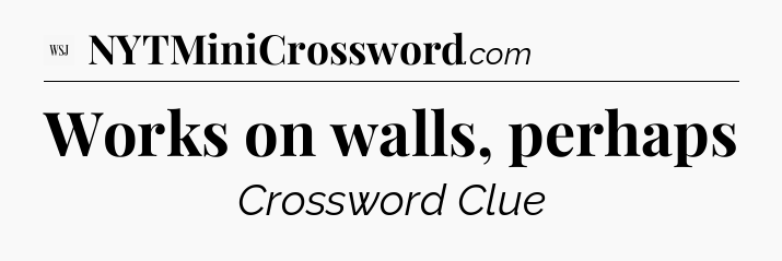 Works on walls, perhaps - WSJ Crossword