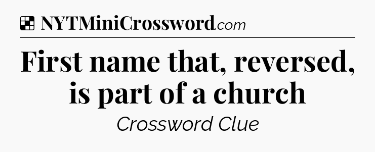 Solution: First name that, reversed, is part of a church - NYT Crossword