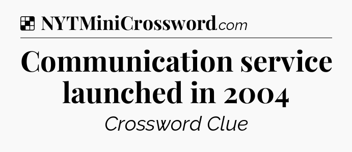 Solution: Communication service launched in 2004 - NYT Crossword