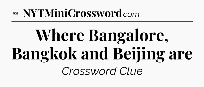Where Bangalore, Bangkok and Beijing are - WSJ Crossword
