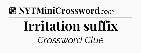 Solution: Irritation suffix - NYT Crossword