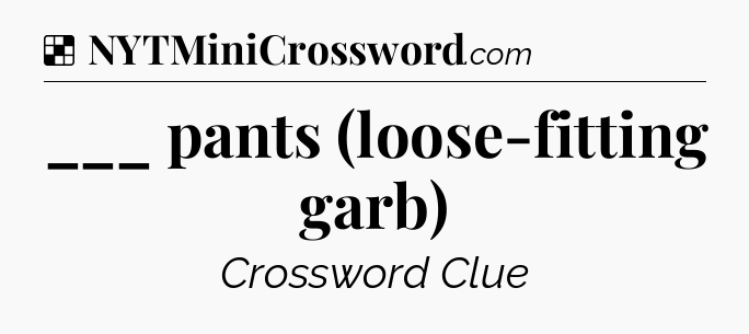 Solution: ___ pants (loose-fitting garb) - NYT Crossword